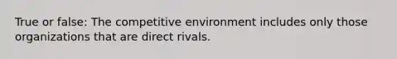 True or false: The competitive environment includes only those organizations that are direct rivals.