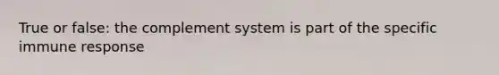 True or false: the complement system is part of the specific immune response