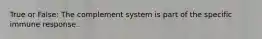 True or False: The complement system is part of the specific immune response.