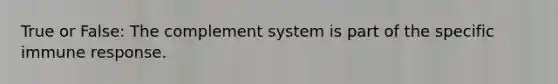 True or False: The complement system is part of the specific immune response.