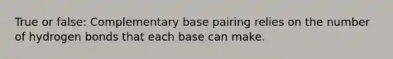 True or false: Complementary base pairing relies on the number of hydrogen bonds that each base can make.