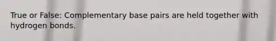 True or False: Complementary base pairs are held together with hydrogen bonds.