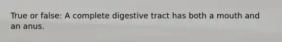 True or false: A complete digestive tract has both a mouth and an anus.