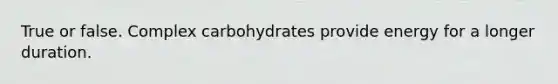 True or false. Complex carbohydrates provide energy for a longer duration.