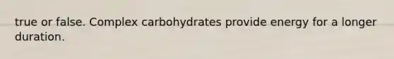 true or false. Complex carbohydrates provide energy for a longer duration.