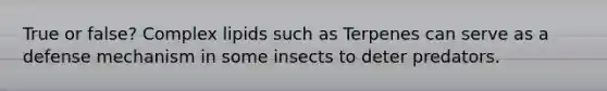 True or false? Complex lipids such as Terpenes can serve as a defense mechanism in some insects to deter predators.