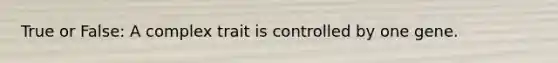 True or False: A complex trait is controlled by one gene.