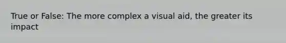 True or False: The more complex a visual aid, the greater its impact