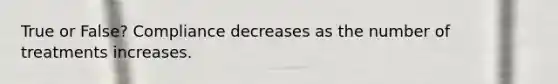 True or False? Compliance decreases as the number of treatments increases.