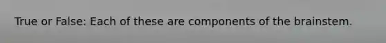 True or False: Each of these are components of the brainstem.