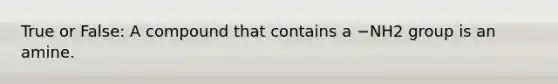 True or False: A compound that contains a −NH2 group is an amine.
