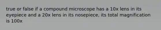 true or false if a compound microscope has a 10x lens in its eyepiece and a 20x lens in its nosepiece, its total magnification is 100x