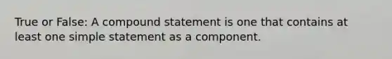 True or False: A compound statement is one that contains at least one simple statement as a component.