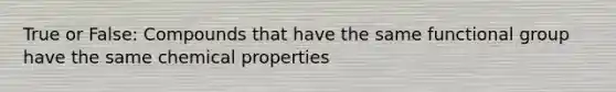 True or False: Compounds that have the same functional group have the same chemical properties
