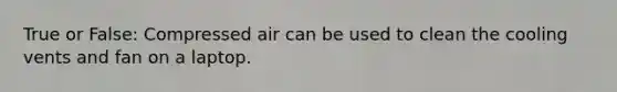 True or False: Compressed air can be used to clean the cooling vents and fan on a laptop.