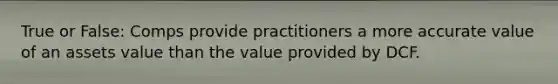 True or False: Comps provide practitioners a more accurate value of an assets value than the value provided by DCF.