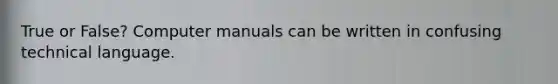 True or False? Computer manuals can be written in confusing technical language.