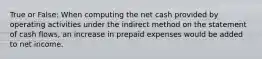 True or False: When computing the net cash provided by operating activities under the indirect method on the statement of cash flows, an increase in prepaid expenses would be added to net income.