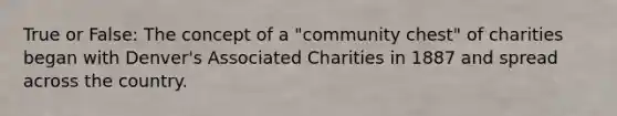 True or False: The concept of a "community chest" of charities began with Denver's Associated Charities in 1887 and spread across the country.