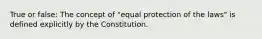 True or false: The concept of "equal protection of the laws" is defined explicitly by the Constitution.