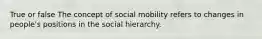 True or false The concept of social mobility refers to changes in people's positions in the social hierarchy.