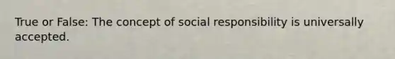 True or False: The concept of social responsibility is universally accepted.