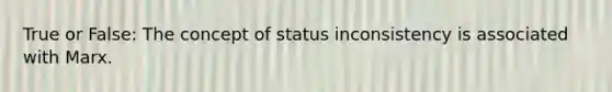 True or False: The concept of status inconsistency is associated with Marx.