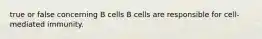 true or false concerning B cells B cells are responsible for cell-mediated immunity.