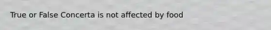 True or False Concerta is not affected by food