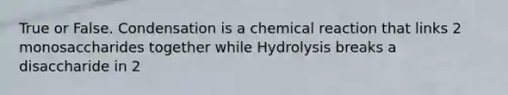 True or False. Condensation is a chemical reaction that links 2 monosaccharides together while Hydrolysis breaks a disaccharide in 2