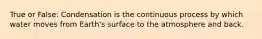 True or False: Condensation is the continuous process by which water moves from Earth's surface to the atmosphere and back.