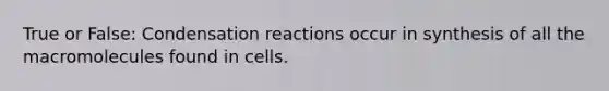 True or False: Condensation reactions occur in synthesis of all the macromolecules found in cells.