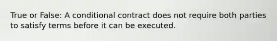 True or False: A conditional contract does not require both parties to satisfy terms before it can be executed.