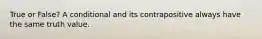 True or False? A conditional and its contrapositive always have the same truth value.