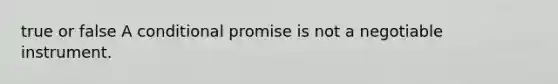 true or false A conditional promise is not a negotiable instrument.