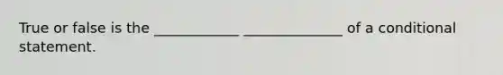 True or false is the ____________ ______________ of a conditional statement.