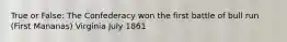 True or False: The Confederacy won the first battle of bull run (First Mananas) Virginia July 1861