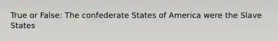 True or False: The confederate States of America were the Slave States