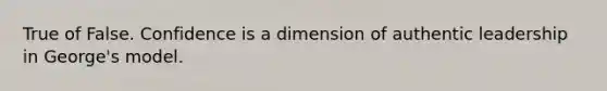 True of False. Confidence is a dimension of authentic leadership in George's model.