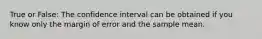 True or False: The confidence interval can be obtained if you know only the margin of error and the sample mean.