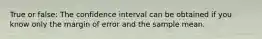 True or false: The confidence interval can be obtained if you know only the margin of error and the sample mean.