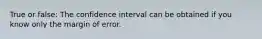 True or false: The confidence interval can be obtained if you know only the margin of error.