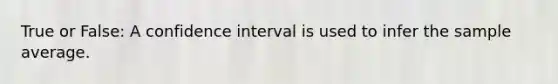 True or False: A confidence interval is used to infer the sample average.