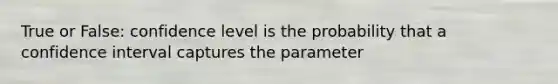 True or False: confidence level is the probability that a confidence interval captures the parameter