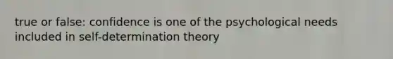 true or false: confidence is one of the psychological needs included in self-determination theory