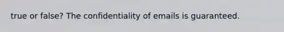 true or false? The confidentiality of emails is guaranteed.