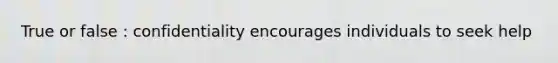 True or false : confidentiality encourages individuals to seek help