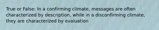 True or False: In a confirming climate, messages are often characterized by description, while in a disconfirming climate, they are characterized by evaluation