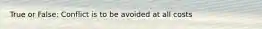 True or False: Conflict is to be avoided at all costs