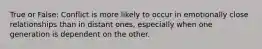 True or False: Conflict is more likely to occur in emotionally close relationships than in distant ones, especially when one generation is dependent on the other.
